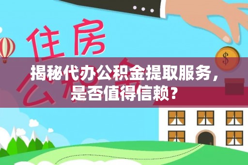 临江揭秘代办公积金提取服务，是否值得信赖？