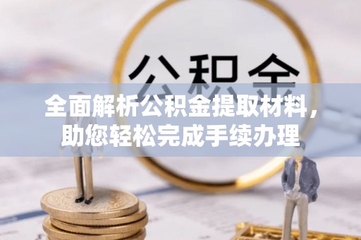 临江全面解析公积金提取材料，助您轻松完成手续办理