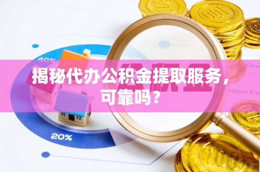 临江揭秘代办公积金提取服务，可靠吗？