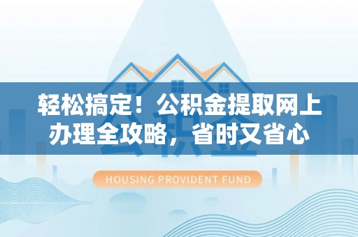 临江轻松搞定！公积金提取网上办理全攻略，省时又省心