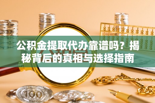 临江公积金提取代办靠谱吗？揭秘背后的真相与选择指南