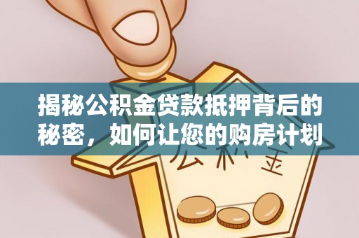 临江揭秘公积金贷款抵押背后的秘密，如何让您的购房计划更轻松？