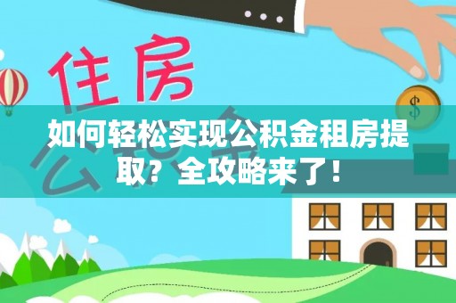 临江如何轻松实现公积金租房提取？全攻略来了！