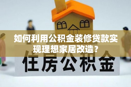 临江如何利用公积金装修贷款实现理想家居改造？