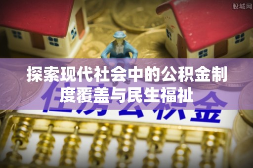 临江探索现代社会中的公积金制度覆盖与民生福祉