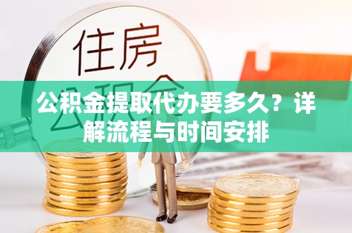 临江公积金提取代办要多久？详解流程与时间安排
