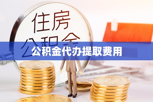 临江公积金代办提取费用