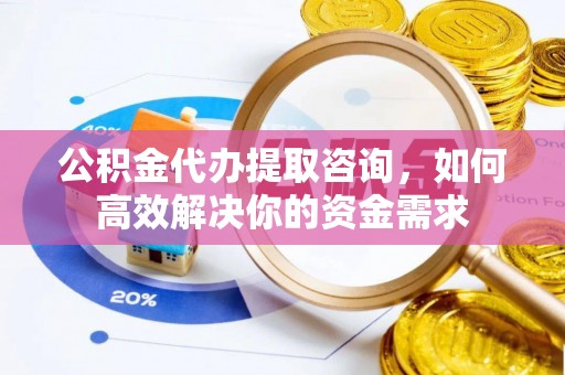 临江公积金代办提取咨询，如何高效解决你的资金需求