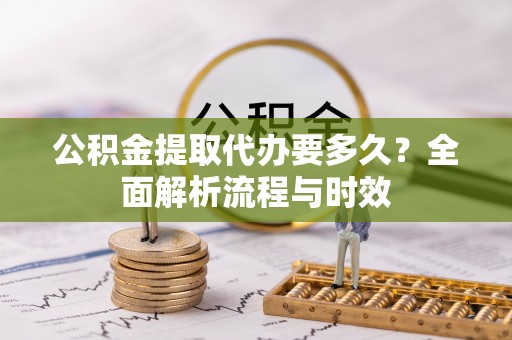 临江公积金提取代办要多久？全面解析流程与时效