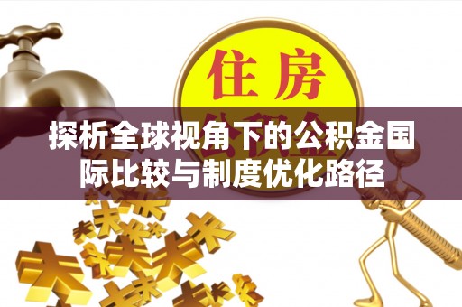 临江探析全球视角下的公积金国际比较与制度优化路径