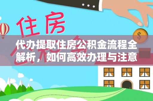 临江代办提取住房公积金流程全解析，如何高效办理与注意事项