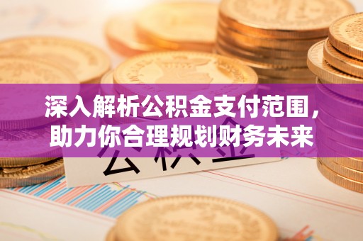 临江深入解析公积金支付范围，助力你合理规划财务未来