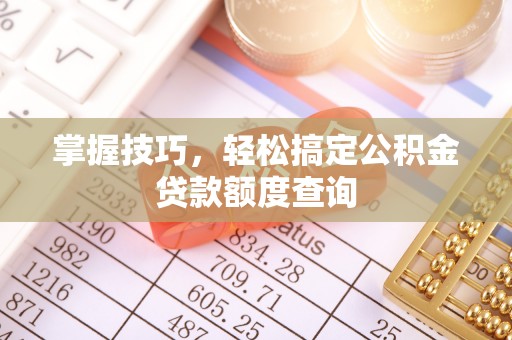 临江掌握技巧，轻松搞定公积金贷款额度查询