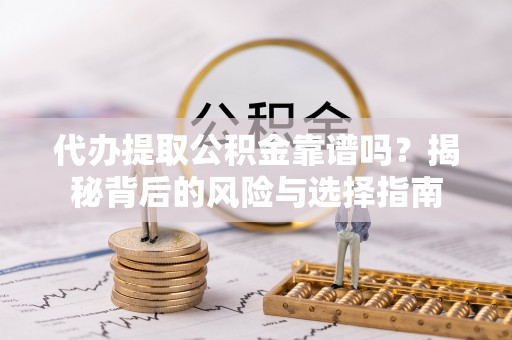 临江代办提取公积金靠谱吗？揭秘背后的风险与选择指南