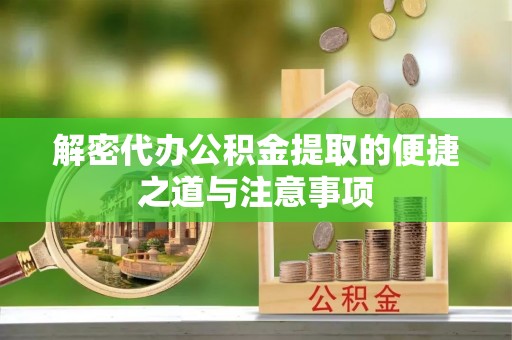 临江解密代办公积金提取的便捷之道与注意事项