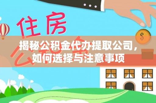 临江揭秘公积金代办提取公司，如何选择与注意事项