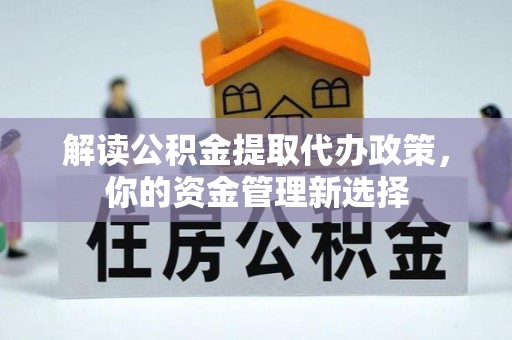 临江解读公积金提取代办政策，你的资金管理新选择