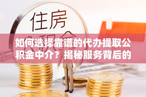 临江如何选择靠谱的代办提取公积金中介？揭秘服务背后的真相