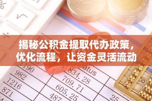 临江揭秘公积金提取代办政策，优化流程，让资金灵活流动