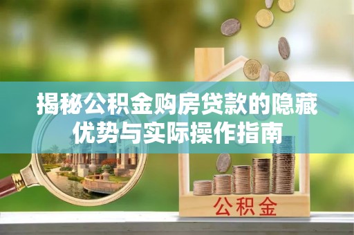临江揭秘公积金购房贷款的隐藏优势与实际操作指南