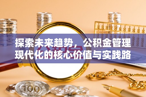 临江探索未来趋势，公积金管理现代化的核心价值与实践路径