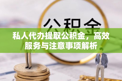 临江私人代办提取公积金，高效服务与注意事项解析