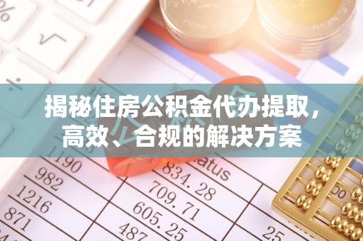 临江揭秘住房公积金代办提取，高效、合规的解决方案