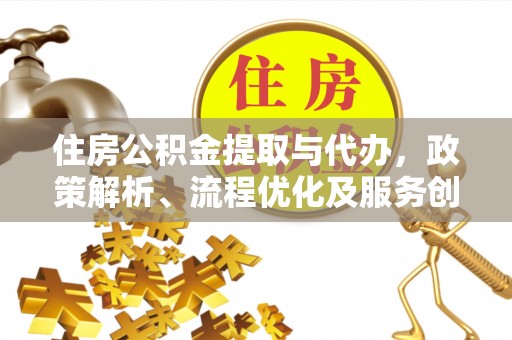 临江住房公积金提取与代办，政策解析、流程优化及服务创新