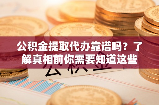 临江公积金提取代办靠谱吗？了解真相前你需要知道这些