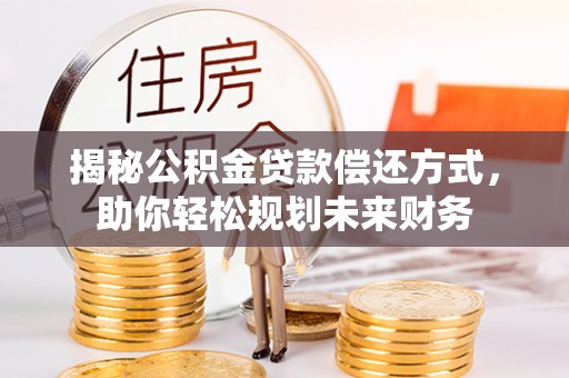 临江揭秘公积金贷款偿还方式，助你轻松规划未来财务