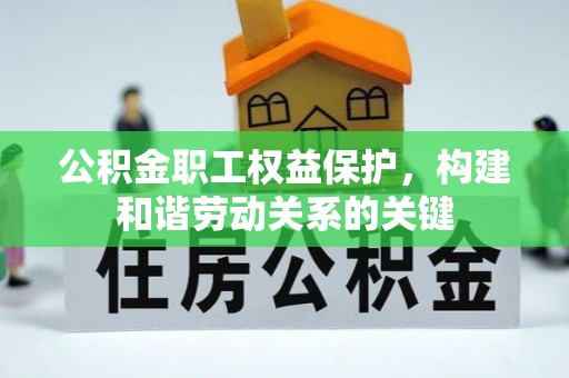 临江公积金职工权益保护，构建和谐劳动关系的关键