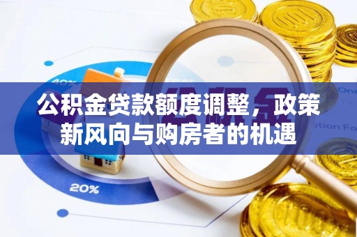 临江公积金贷款额度调整，政策新风向与购房者的机遇