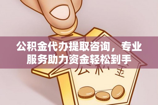 临江公积金代办提取咨询，专业服务助力资金轻松到手