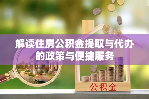 临江解读住房公积金提取与代办的政策与便捷服务