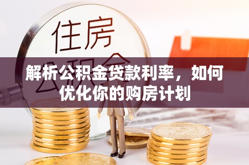 临江解析公积金贷款利率，如何优化你的购房计划