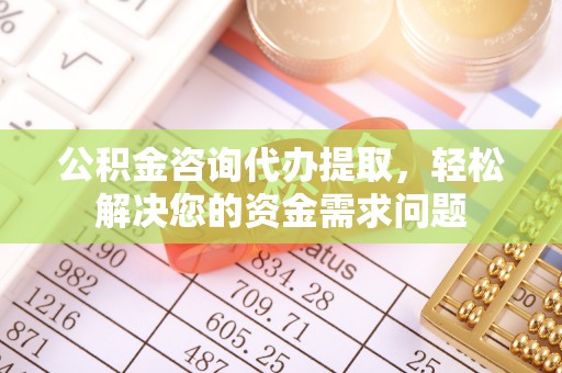 临江公积金咨询代办提取，轻松解决您的资金需求问题