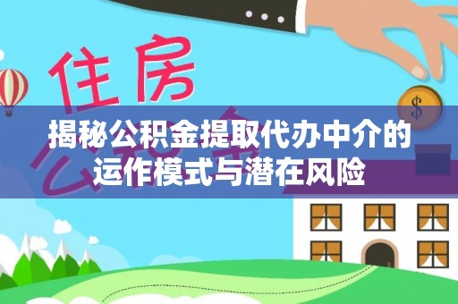 临江揭秘公积金提取代办中介的运作模式与潜在风险