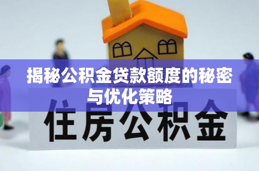 临江揭秘公积金贷款额度的秘密与优化策略