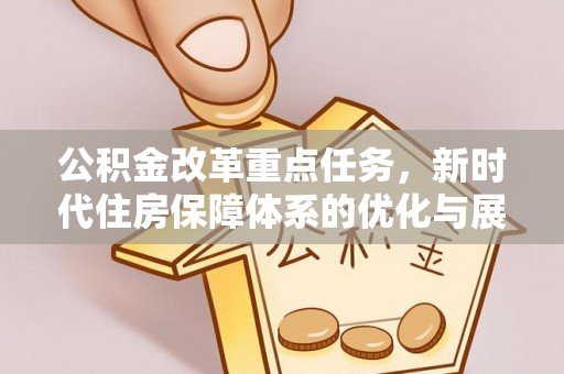 临江公积金改革重点任务，新时代住房保障体系的优化与展望