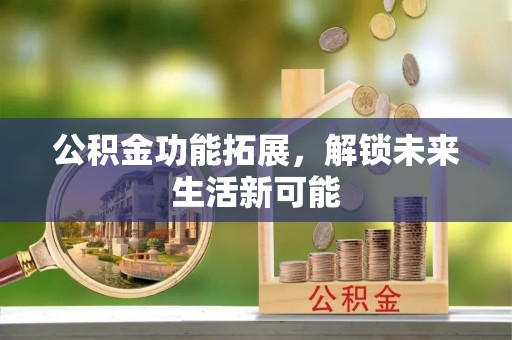 临江公积金功能拓展，解锁未来生活新可能