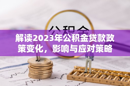 临江解读2023年公积金贷款政策变化，影响与应对策略