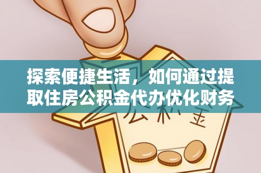 临江探索便捷生活，如何通过提取住房公积金代办优化财务规划