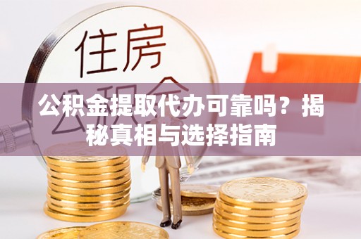 临江公积金提取代办可靠吗？揭秘真相与选择指南