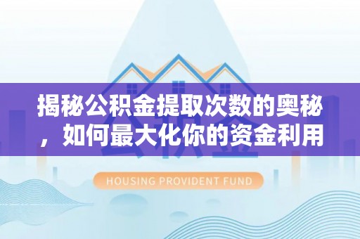 临江揭秘公积金提取次数的奥秘，如何最大化你的资金利用？