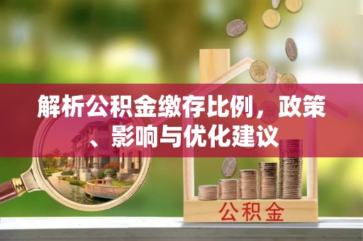 临江解析公积金缴存比例，政策、影响与优化建议