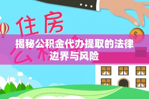 临江揭秘公积金代办提取的法律边界与风险