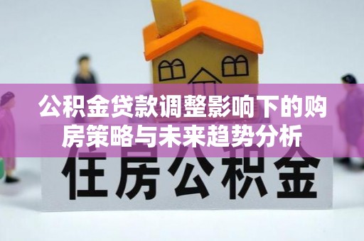 临江公积金贷款调整影响下的购房策略与未来趋势分析