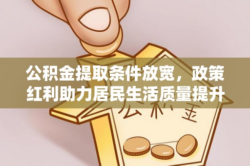 临江公积金提取条件放宽，政策红利助力居民生活质量提升
