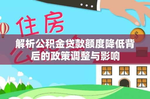 临江解析公积金贷款额度降低背后的政策调整与影响