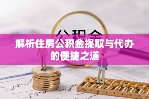 临江解析住房公积金提取与代办的便捷之道